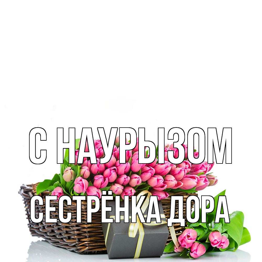 Открытка на каждый день с именем, Сестрёнка-Дора С наурызом цветы Прикольная открытка с пожеланием онлайн скачать бесплатно 
