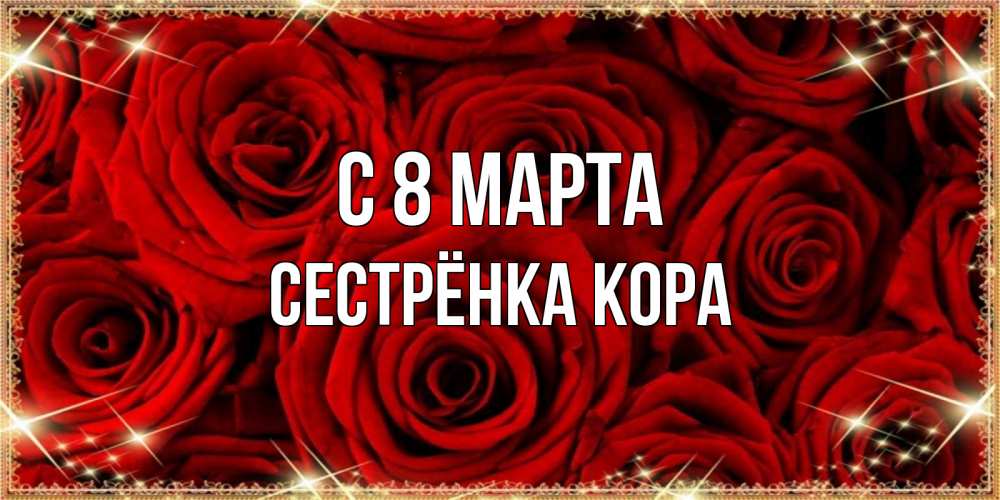 Открытка на каждый день с именем, Сестрёнка-Кора С 8 МАРТА открытка для любимой Прикольная открытка с пожеланием онлайн скачать бесплатно 