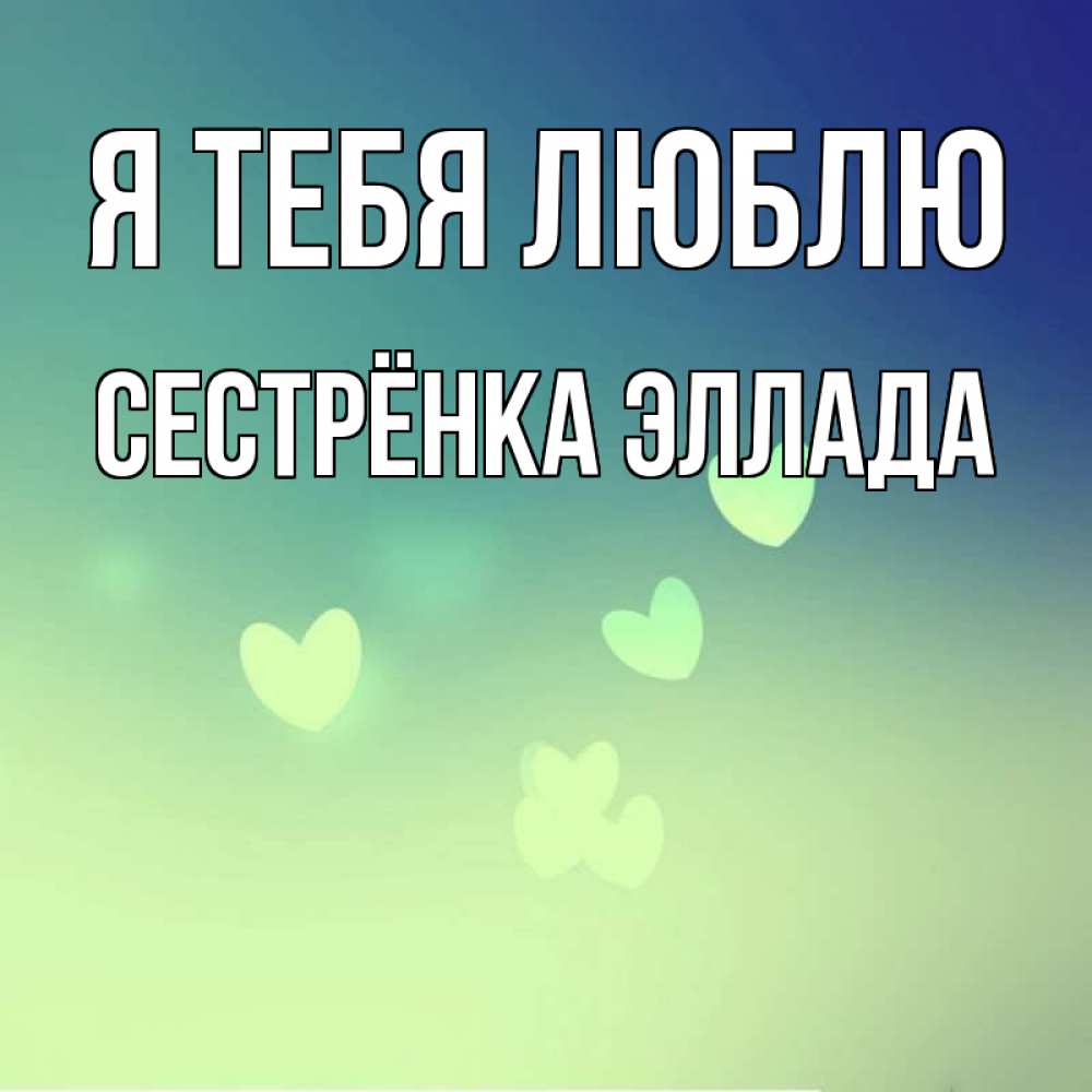 Открытка на каждый день с именем, Сестрёнка-Эллада Я тебя люблю градиент синий Прикольная открытка с пожеланием онлайн скачать бесплатно 