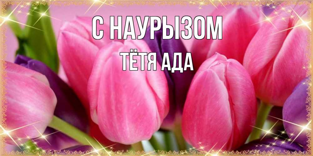 Открытка на каждый день с именем, Тётя-Ада С наурызом тюльпаны для женщины на праздник весны наурыз Прикольная открытка с пожеланием онлайн скачать бесплатно 