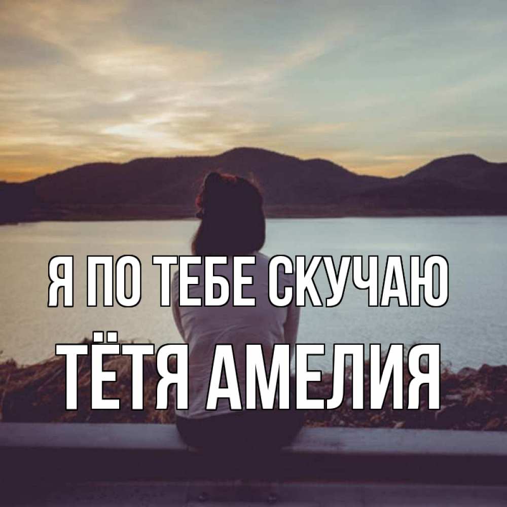 Открытка на каждый день с именем, Тётя-Амелия Я по тебе скучаю я уже соскучилась Прикольная открытка с пожеланием онлайн скачать бесплатно 