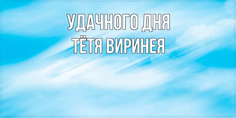 Открытка на каждый день с именем, Тётя-Виринея Удачного дня абстрактная открытка Прикольная открытка с пожеланием онлайн скачать бесплатно 