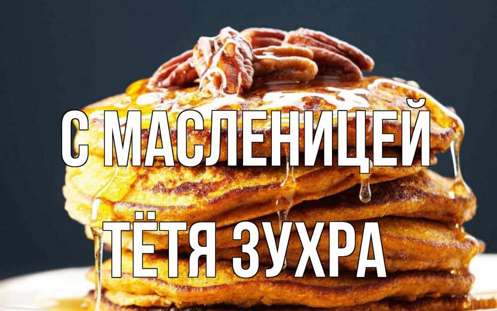 Открытка на каждый день с именем, Тётя-Зухра С масленицей блины Прикольная открытка с пожеланием онлайн скачать бесплатно 