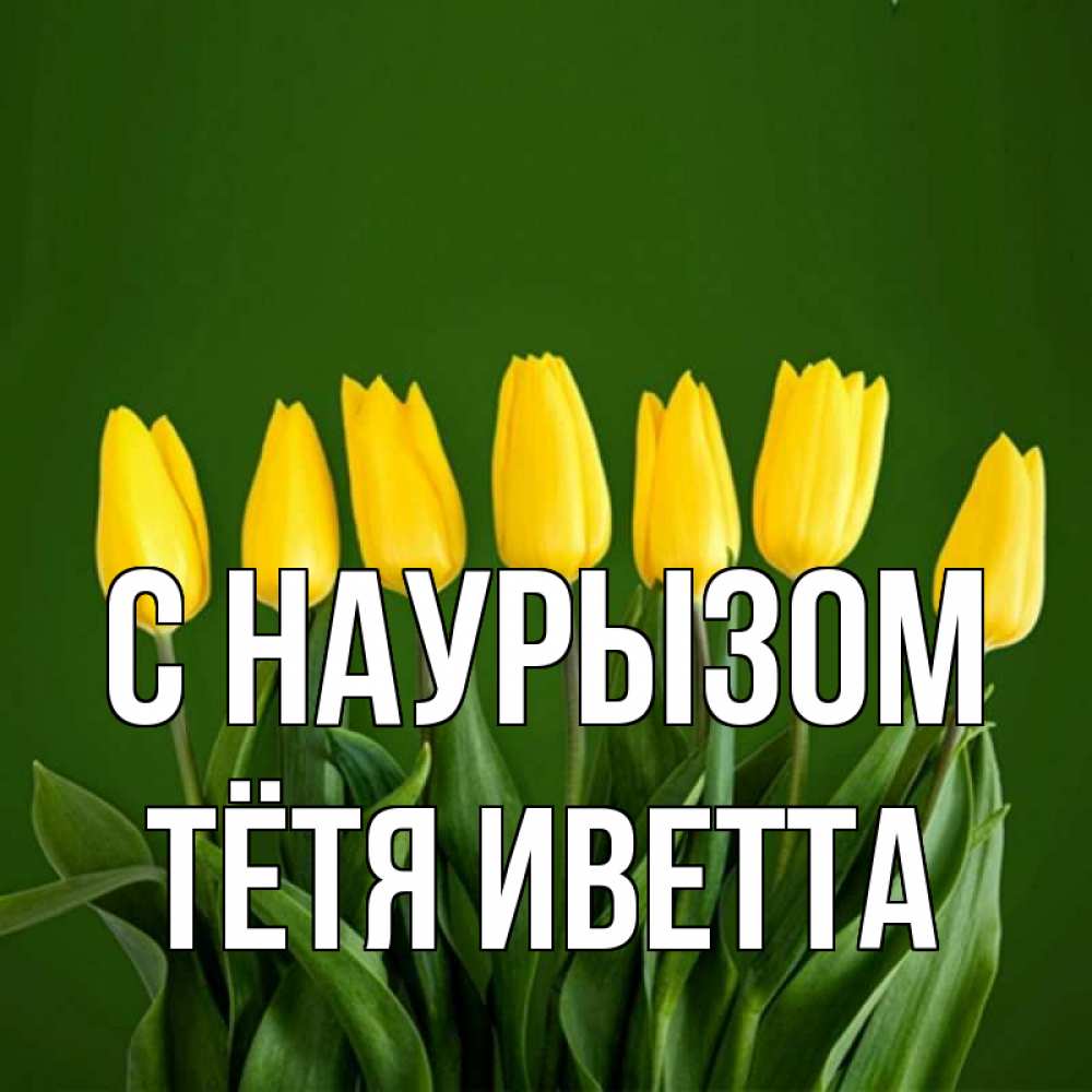 Открытка на каждый день с именем, Тётя-Иветта С наурызом желтого цвета 3 Прикольная открытка с пожеланием онлайн скачать бесплатно 