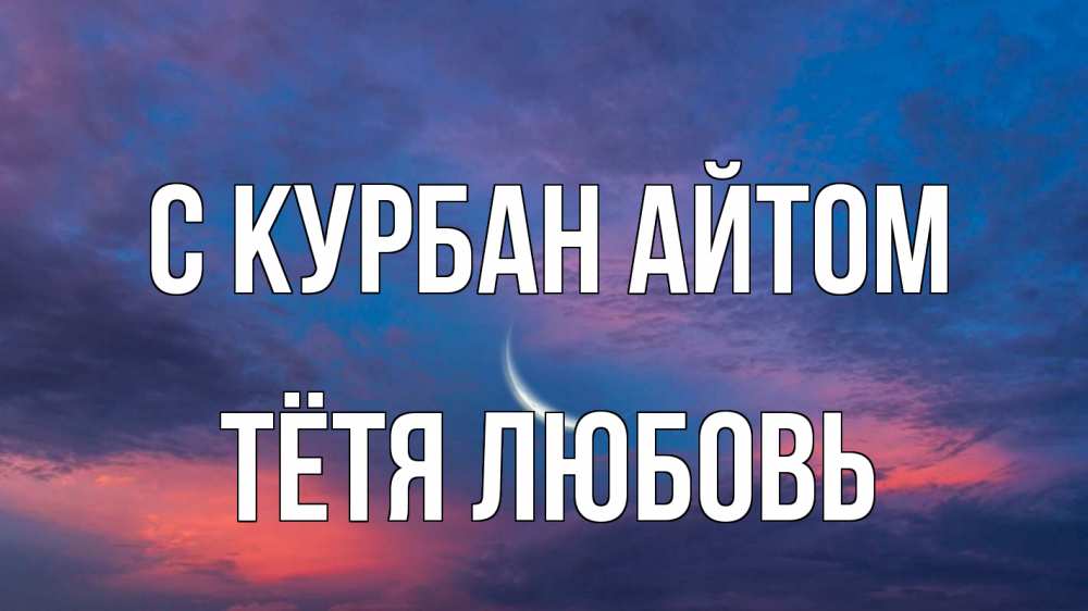 Открытка на каждый день с именем, Тётя-Любовь С курбан айтом месяц 1 Прикольная открытка с пожеланием онлайн скачать бесплатно 