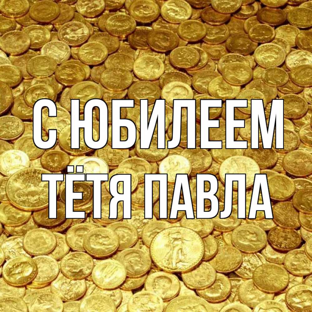 Открытка на каждый день с именем, Тётя-Павла С юбилеем с пожеланием разбогатеть Прикольная открытка с пожеланием онлайн скачать бесплатно 