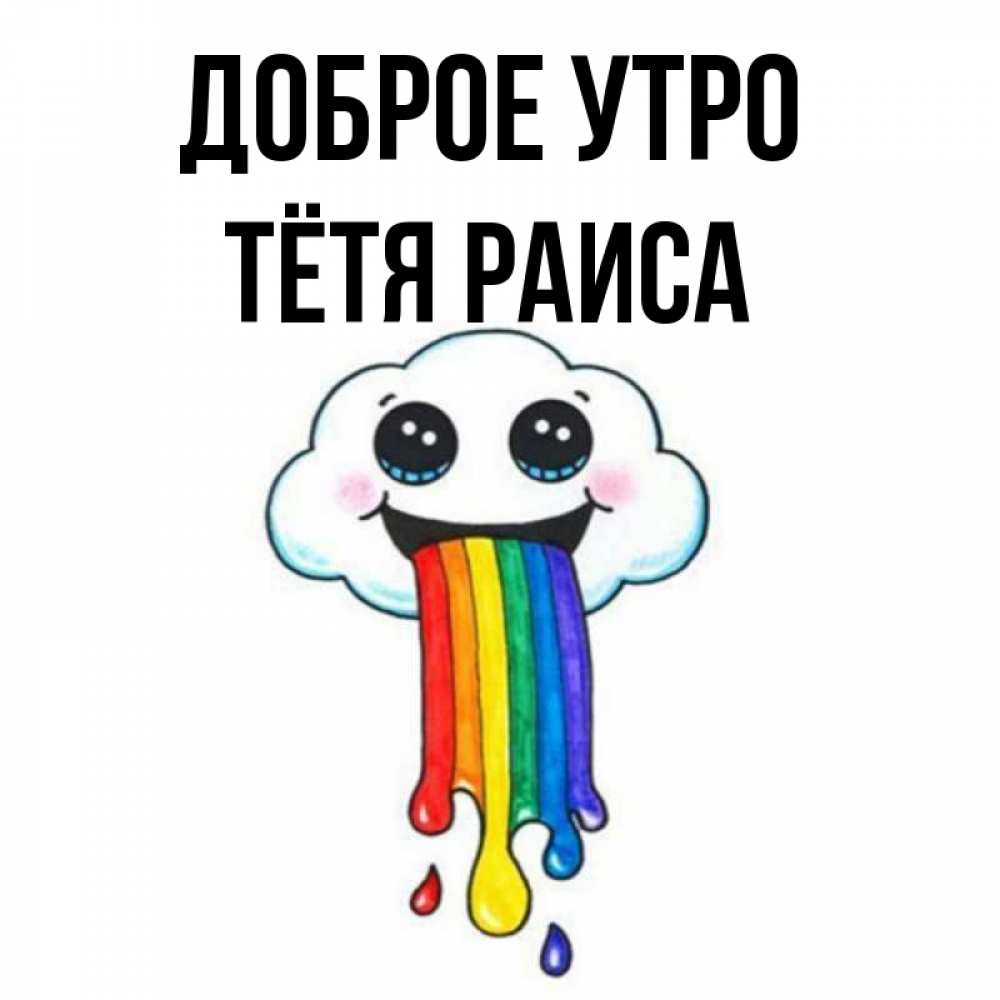 Открытка на каждый день с именем, Тётя-Раиса Доброе утро утречко Прикольная открытка с пожеланием онлайн скачать бесплатно 