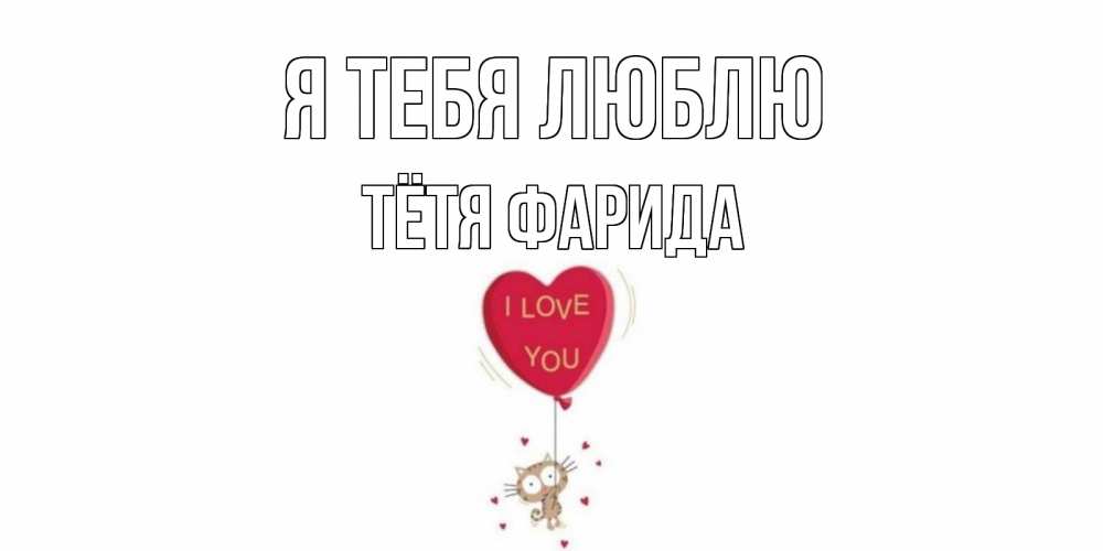 Открытка на каждый день с именем, Тётя-Фарида Я тебя люблю кот, сердце Прикольная открытка с пожеланием онлайн скачать бесплатно 