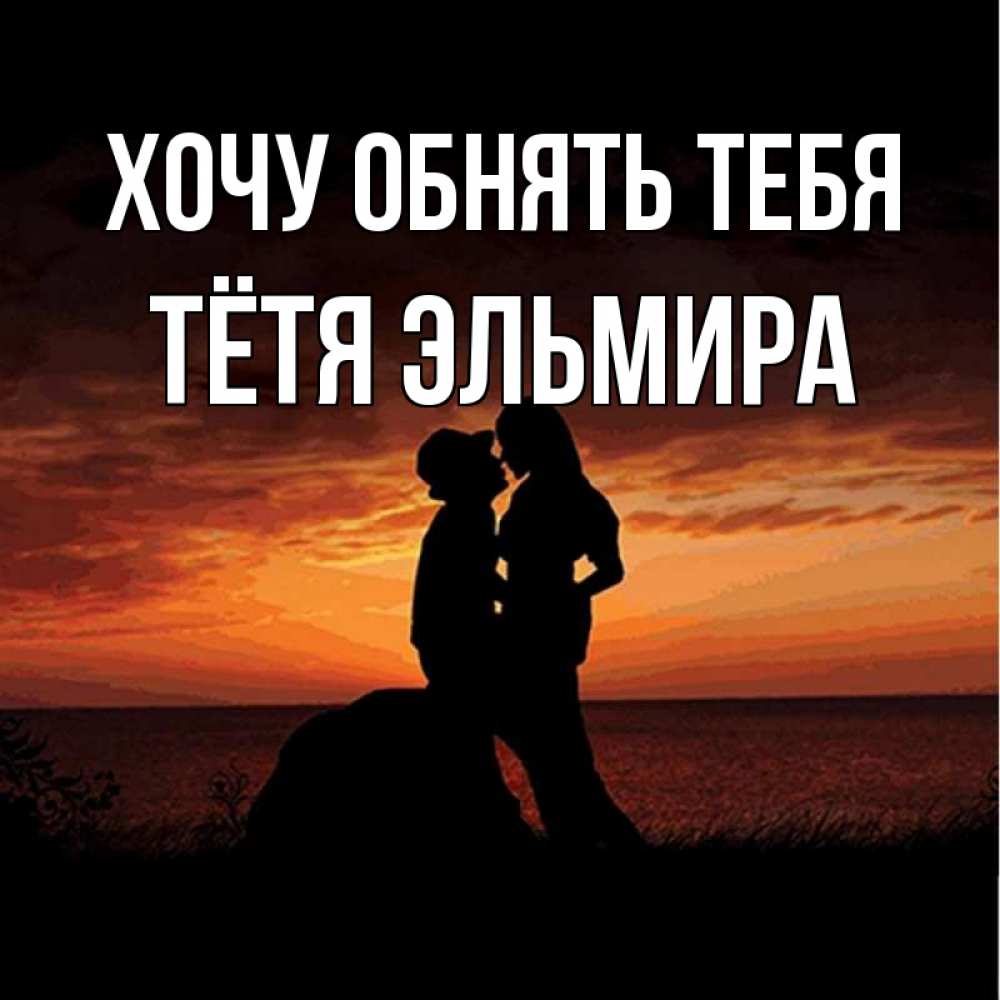 Открытка на каждый день с именем, Тётя-Эльмира Хочу обнять тебя парень и девушка и оранжевое небо Прикольная открытка с пожеланием онлайн скачать бесплатно 