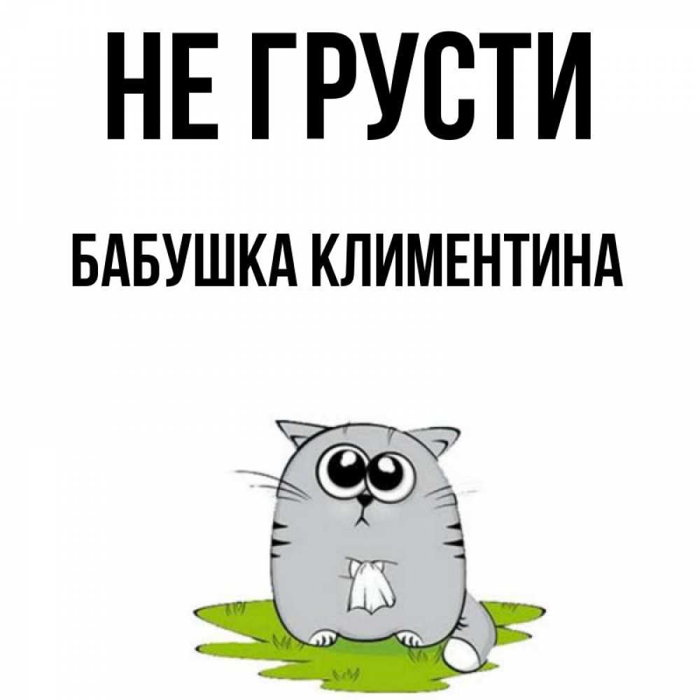 Открытка на каждый день с именем, Бабушка-Климентина Не грусти грустный котяра Прикольная открытка с пожеланием онлайн скачать бесплатно 
