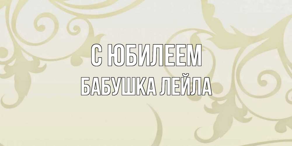 Открытка на каждый день с именем, Бабушка-Лейла С юбилеем Открытка с простым фоном Прикольная открытка с пожеланием онлайн скачать бесплатно 