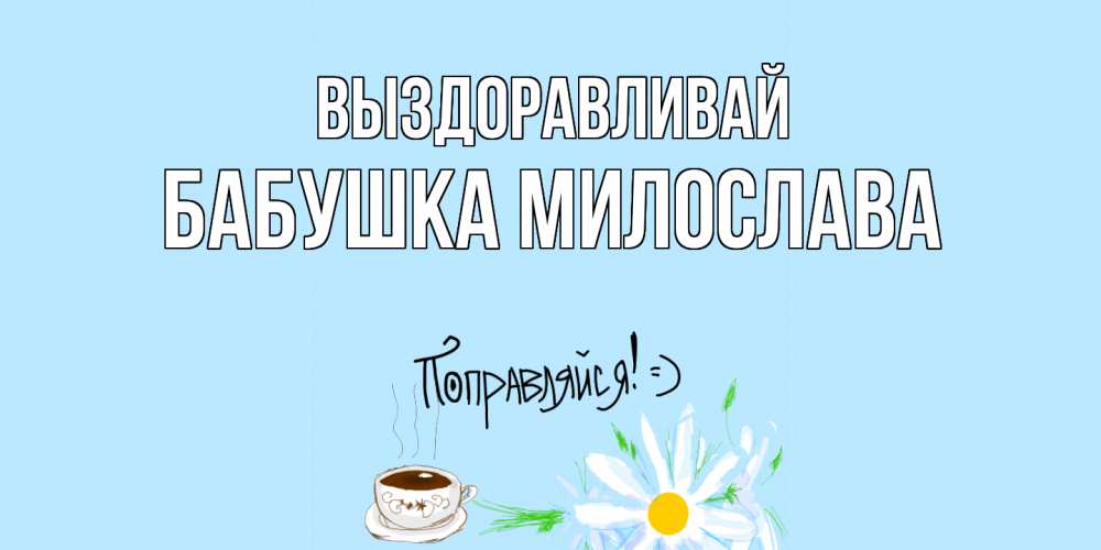 Открытка на каждый день с именем, Бабушка-Милослава Выздоравливай чай Прикольная открытка с пожеланием онлайн скачать бесплатно 