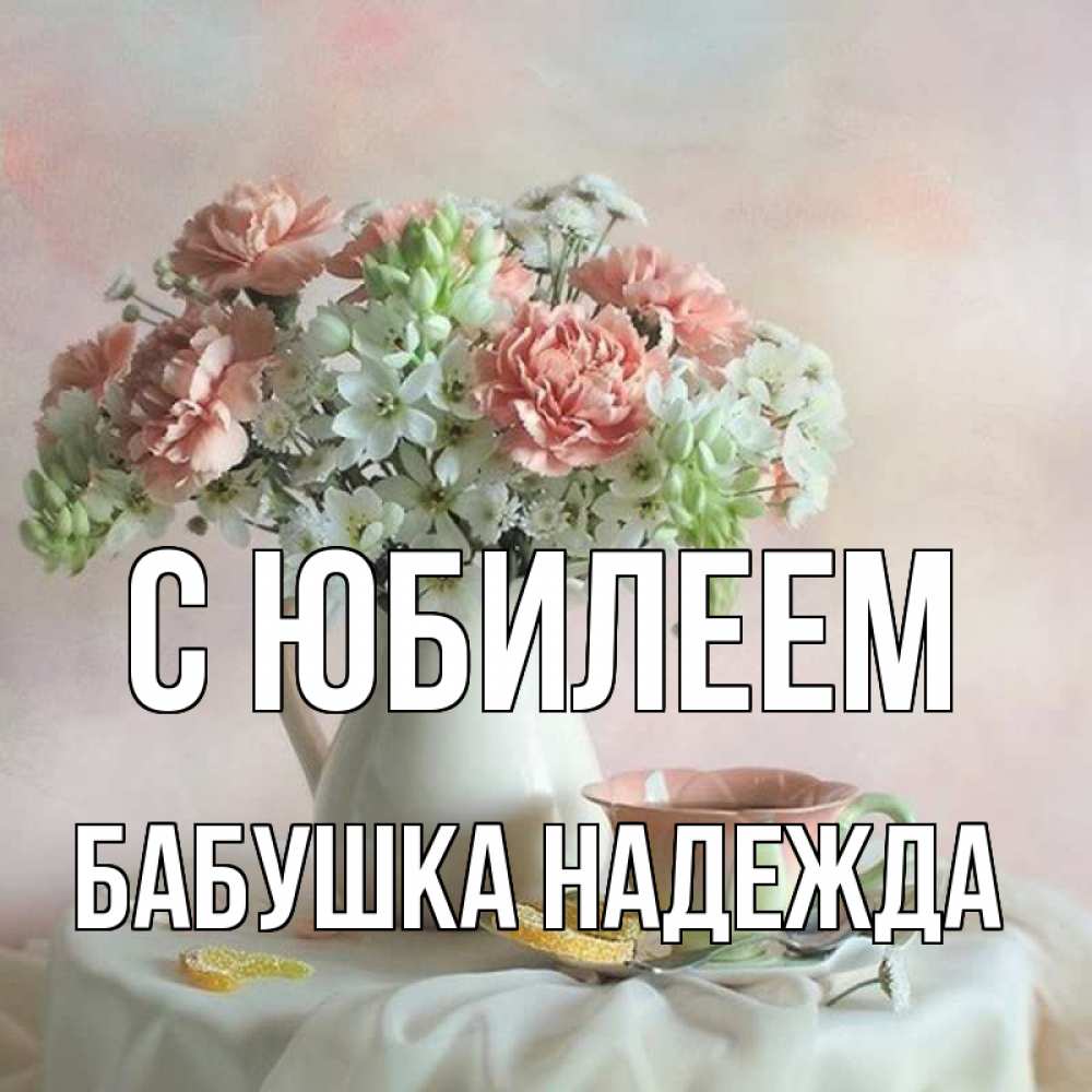 Открытка на каждый день с именем, Бабушка-Надежда С юбилеем с цветами Прикольная открытка с пожеланием онлайн скачать бесплатно 