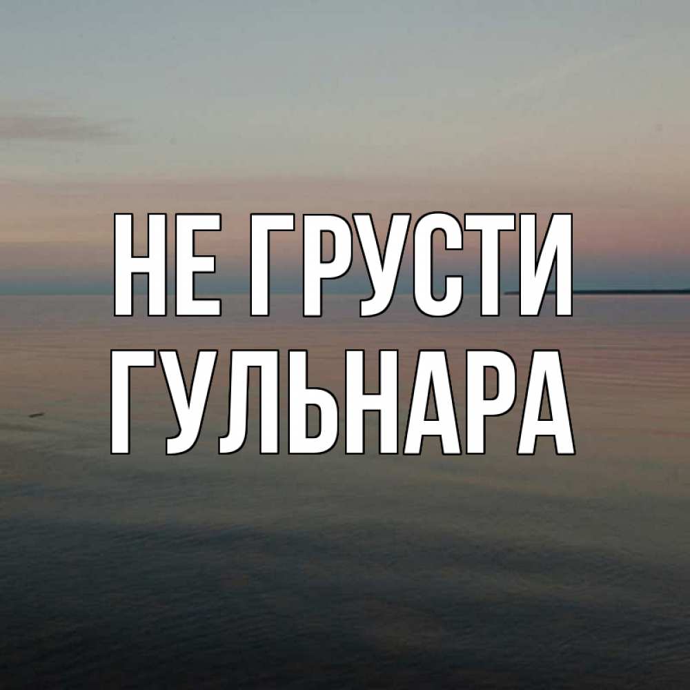 Открытка на каждый день с именем, Гульнара Не грусти водная гладь Прикольная открытка с пожеланием онлайн скачать бесплатно 