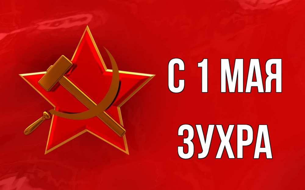 Открытка на каждый день с именем, Зухра С 1 мая С 1 мая Прикольная открытка с пожеланием онлайн скачать бесплатно 