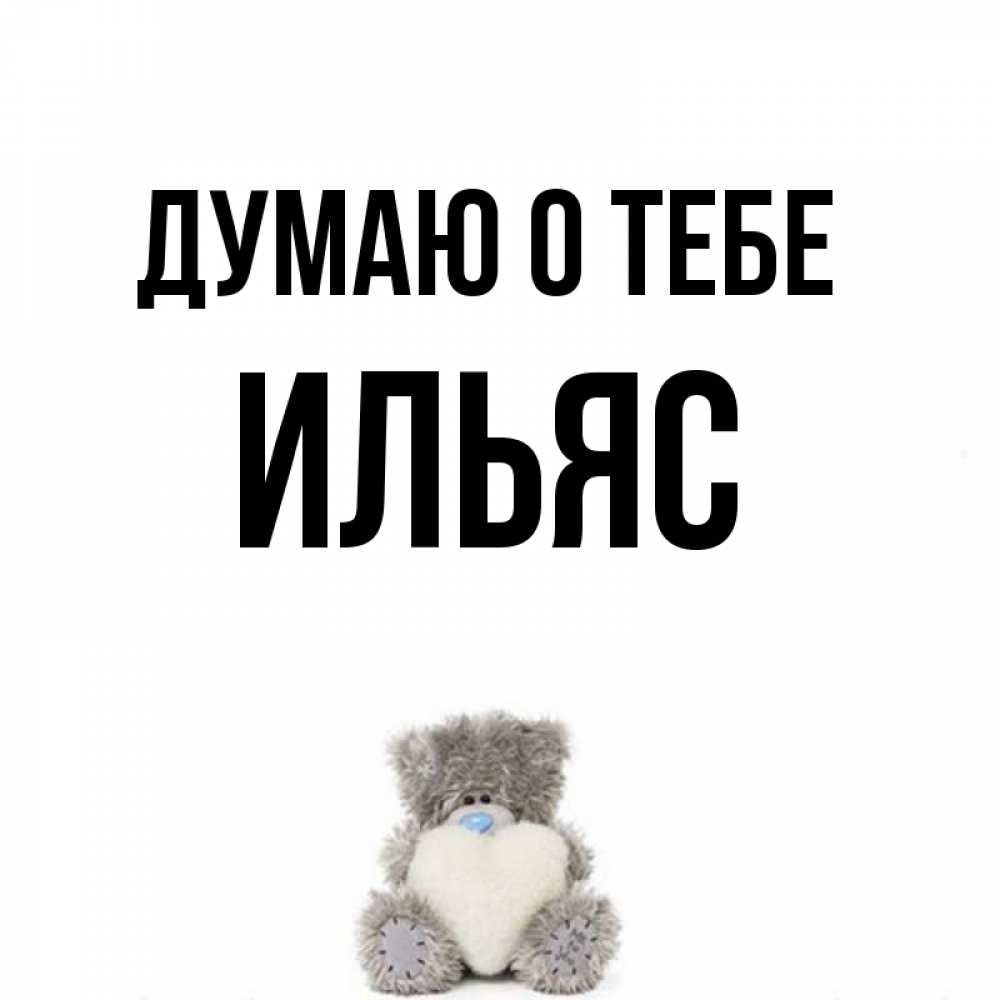Открытка на каждый день с именем, Ильяс Думаю о тебе тедди с сердечком для любимой Прикольная открытка с пожеланием онлайн скачать бесплатно 