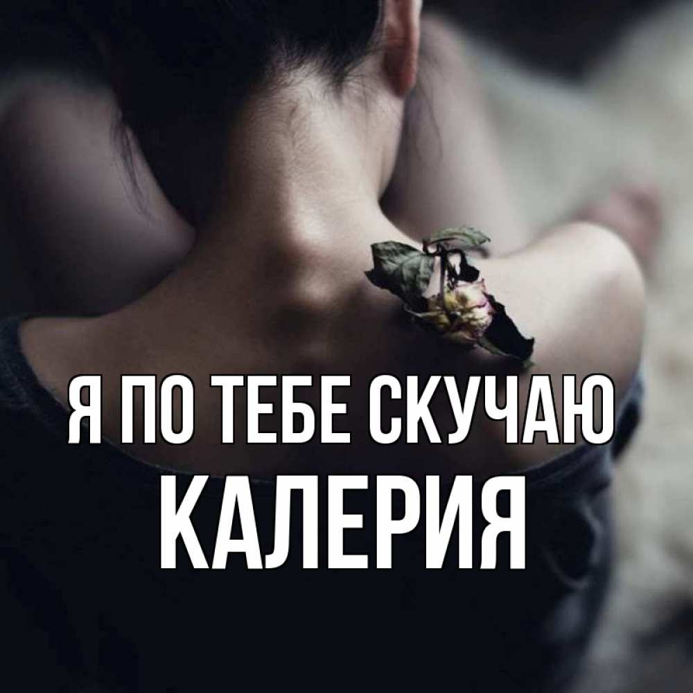 Открытка на каждый день с именем, Калерия Я по тебе скучаю засох цветок Прикольная открытка с пожеланием онлайн скачать бесплатно 
