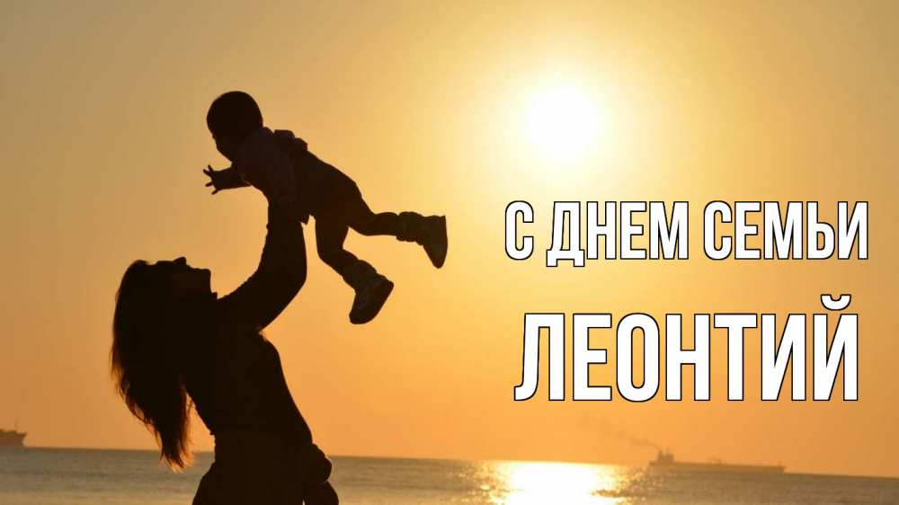 Открытка на каждый день с именем, Леонтий С днем семьи с днем семьи Прикольная открытка с пожеланием онлайн скачать бесплатно 
