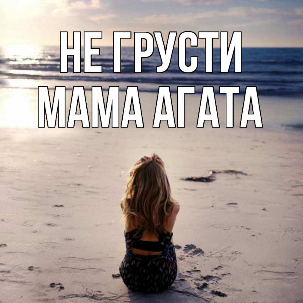 Открытка на каждый день с именем, Мама-Агата Не грусти песочек Прикольная открытка с пожеланием онлайн скачать бесплатно 