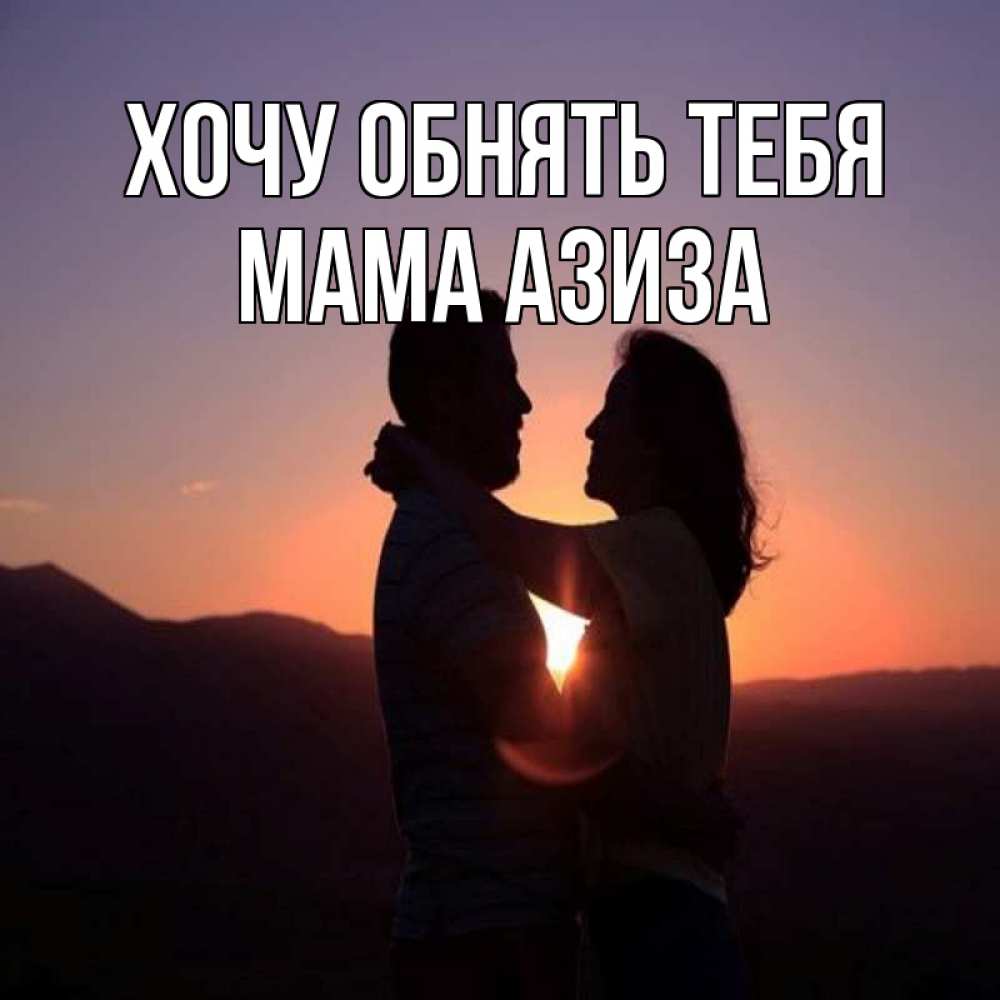 Открытка на каждый день с именем, Мама-Азиза Хочу обнять тебя для возлюбленных Прикольная открытка с пожеланием онлайн скачать бесплатно 