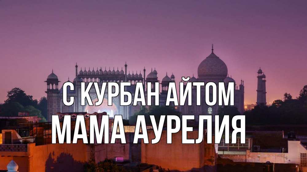 Открытка на каждый день с именем, Мама-Аурелия С курбан айтом мечеть Прикольная открытка с пожеланием онлайн скачать бесплатно 