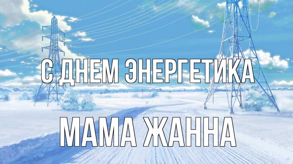 Открытка на каждый день с именем, Мама-Жанна С днем энергетика Лэп зима снег Прикольная открытка с пожеланием онлайн скачать бесплатно 