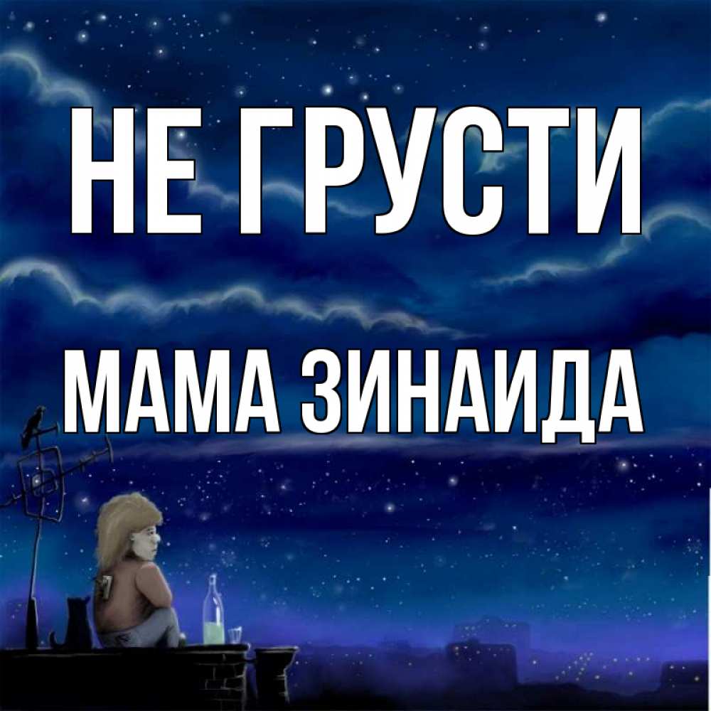 Открытка на каждый день с именем, Мама-Зинаида Не грусти город с крыши Прикольная открытка с пожеланием онлайн скачать бесплатно 