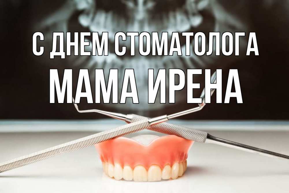 Открытка на каждый день с именем, Мама-Ирена С днем стоматолога с днем стоматолога Прикольная открытка с пожеланием онлайн скачать бесплатно 