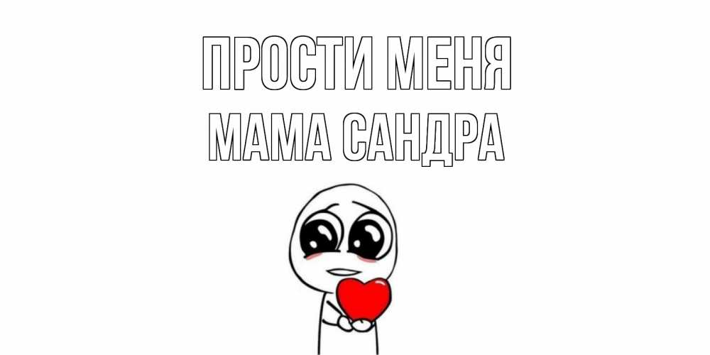 Открытка на каждый день с именем, Мама-Сандра Прости меня тролль фейс с сердечком просит прощения Прикольная открытка с пожеланием онлайн скачать бесплатно 