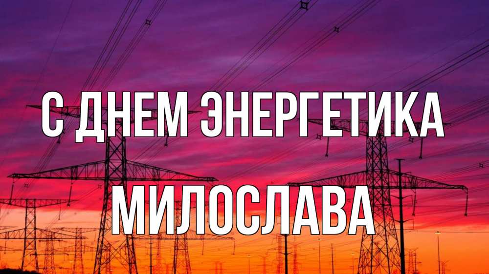Открытка на каждый день с именем, Милослава С днем энергетика энергия электричество закат Прикольная открытка с пожеланием онлайн скачать бесплатно 