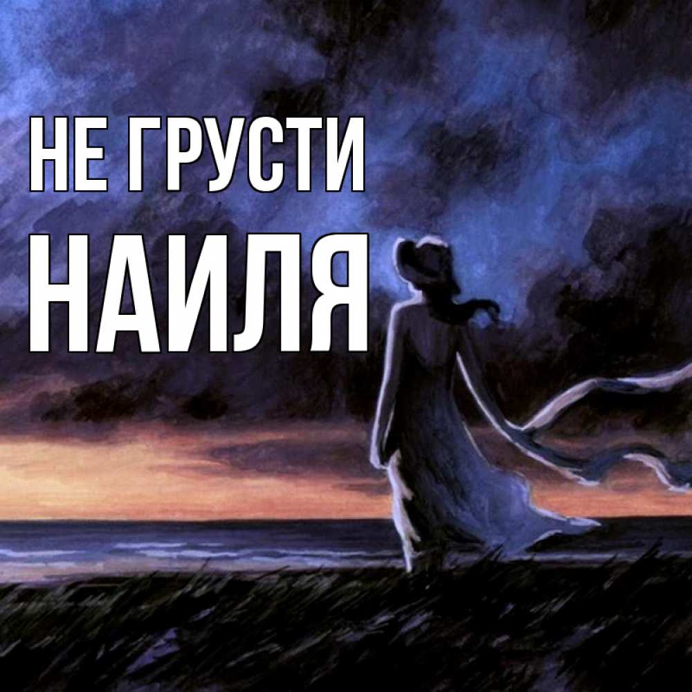 Открытка на каждый день с именем, Наиля Не грусти картина Прикольная открытка с пожеланием онлайн скачать бесплатно 
