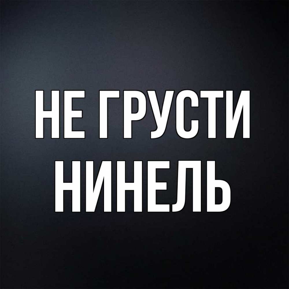 Открытка на каждый день с именем, Нинель Не грусти Градиент серый Прикольная открытка с пожеланием онлайн скачать бесплатно 