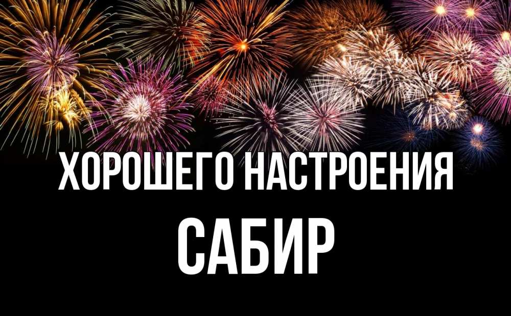 Открытка на каждый день с именем, Сабир Хорошего настроения Фейрверг 1 Прикольная открытка с пожеланием онлайн скачать бесплатно 