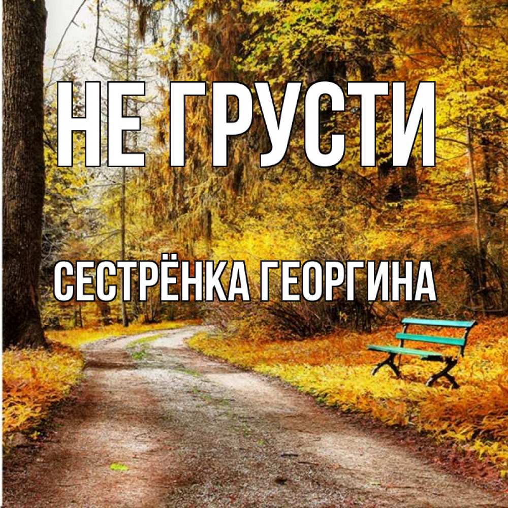 Открытка на каждый день с именем, Сестрёнка-Георгина Не грусти зеленая лавочка Прикольная открытка с пожеланием онлайн скачать бесплатно 