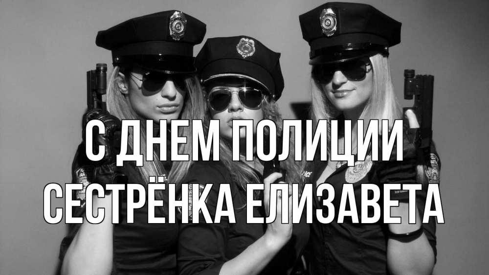 Открытка на каждый день с именем, Сестрёнка-Елизавета С днем полиции полиция девушки Прикольная открытка с пожеланием онлайн скачать бесплатно 