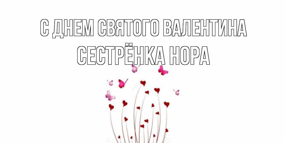 Открытка на каждый день с именем, Сестрёнка-Нора С днем Святого Валентина валентинку подписать онлайн на день всех влюбленных Прикольная открытка с пожеланием онлайн скачать бесплатно 
