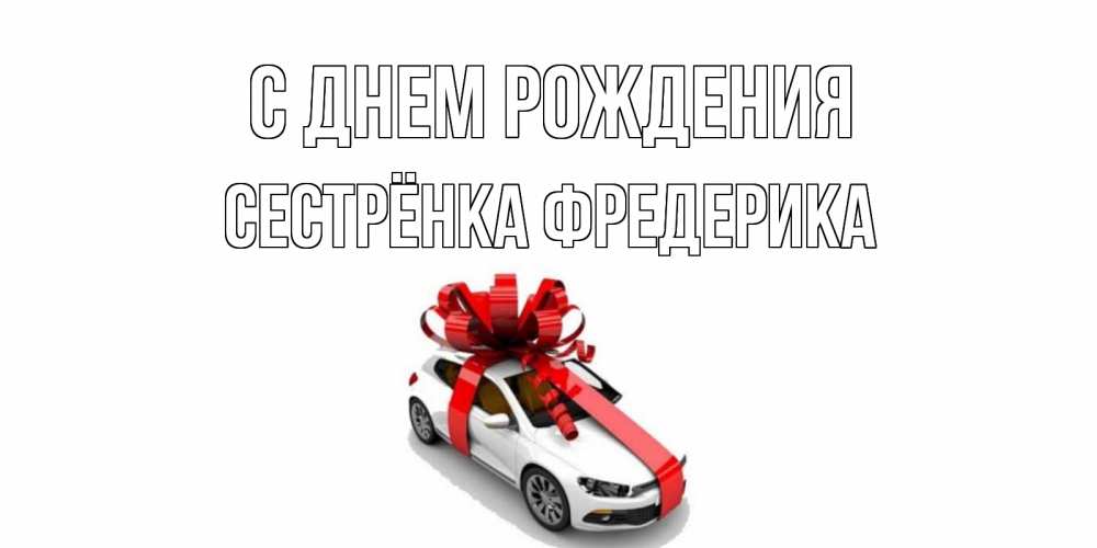 Открытка на каждый день с именем, Сестрёнка-Фредерика С днем рождения машина, лента Прикольная открытка с пожеланием онлайн скачать бесплатно 