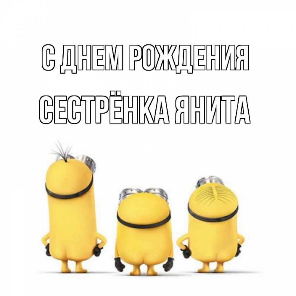 Открытка на каждый день с именем, Сестрёнка-Янита С днем рождения миньоны Прикольная открытка с пожеланием онлайн скачать бесплатно 