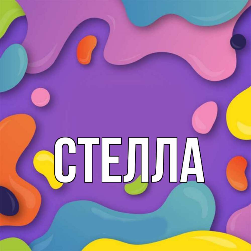 Открытка на каждый день с именем, Стелла Главная абстрактное что то Прикольная открытка с пожеланием онлайн скачать бесплатно 