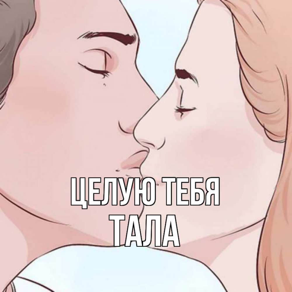 Открытка на каждый день с именем, Тала Целую тебя скачать бесплатно открытки про поцелуи Прикольная открытка с пожеланием онлайн скачать бесплатно 