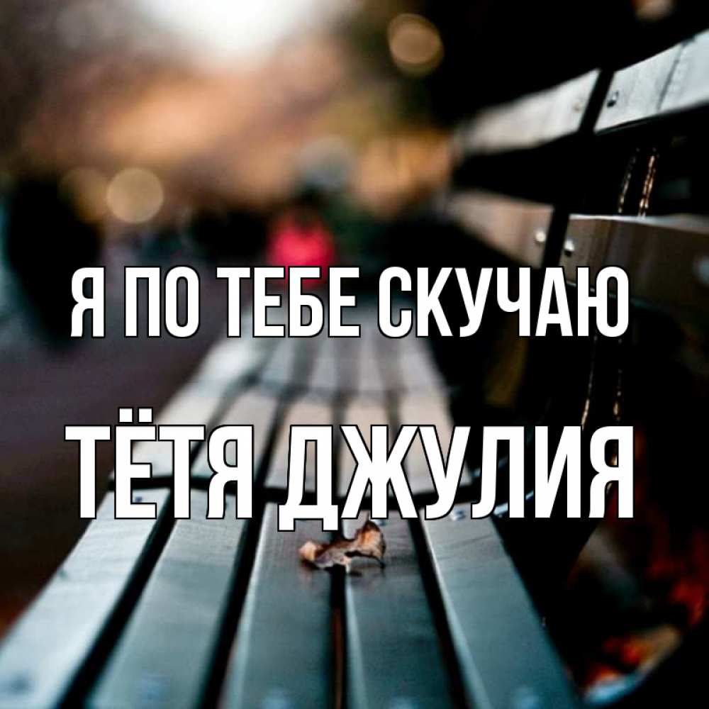 Открытка на каждый день с именем, Тётя-Джулия Я по тебе скучаю приходи скорее Прикольная открытка с пожеланием онлайн скачать бесплатно 