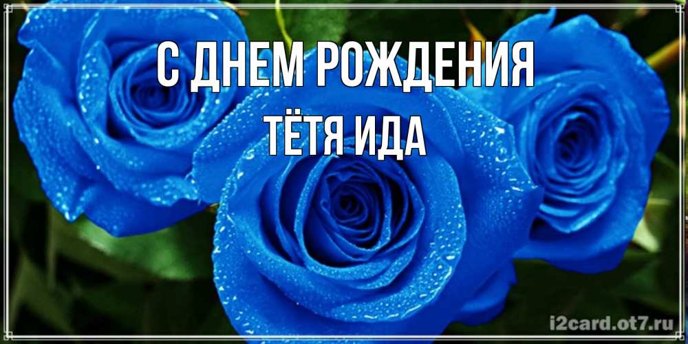 Открытка на каждый день с именем, Тётя-Ида С днем рождения розы с синим цветом Прикольная открытка с пожеланием онлайн скачать бесплатно 