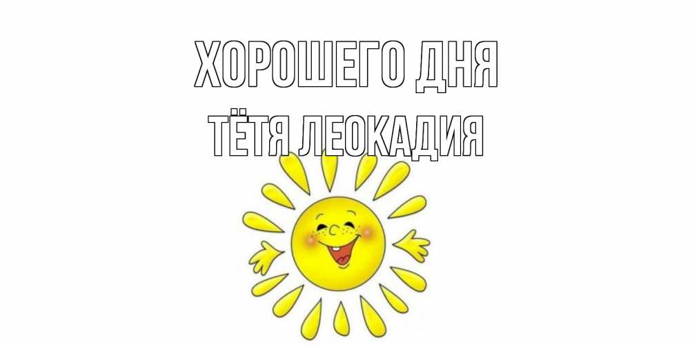 Открытка на каждый день с именем, Тётя-Леокадия Хорошего дня открытка на каждый день Прикольная открытка с пожеланием онлайн скачать бесплатно 