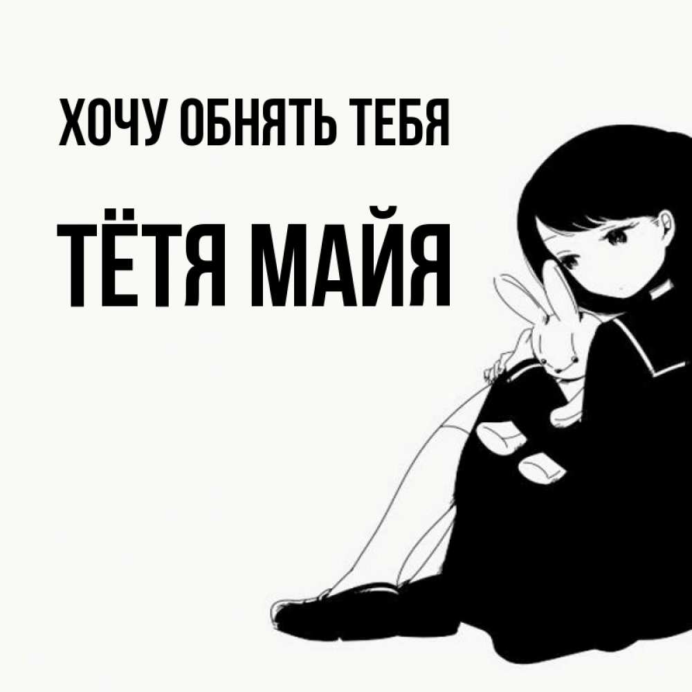 Открытка на каждый день с именем, Тётя-Майя Хочу обнять тебя чернобелая картнка Прикольная открытка с пожеланием онлайн скачать бесплатно 