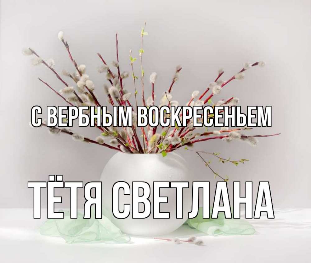 Открытка на каждый день с именем, Тётя-Светлана С вербным воскресеньем верба Прикольная открытка с пожеланием онлайн скачать бесплатно 