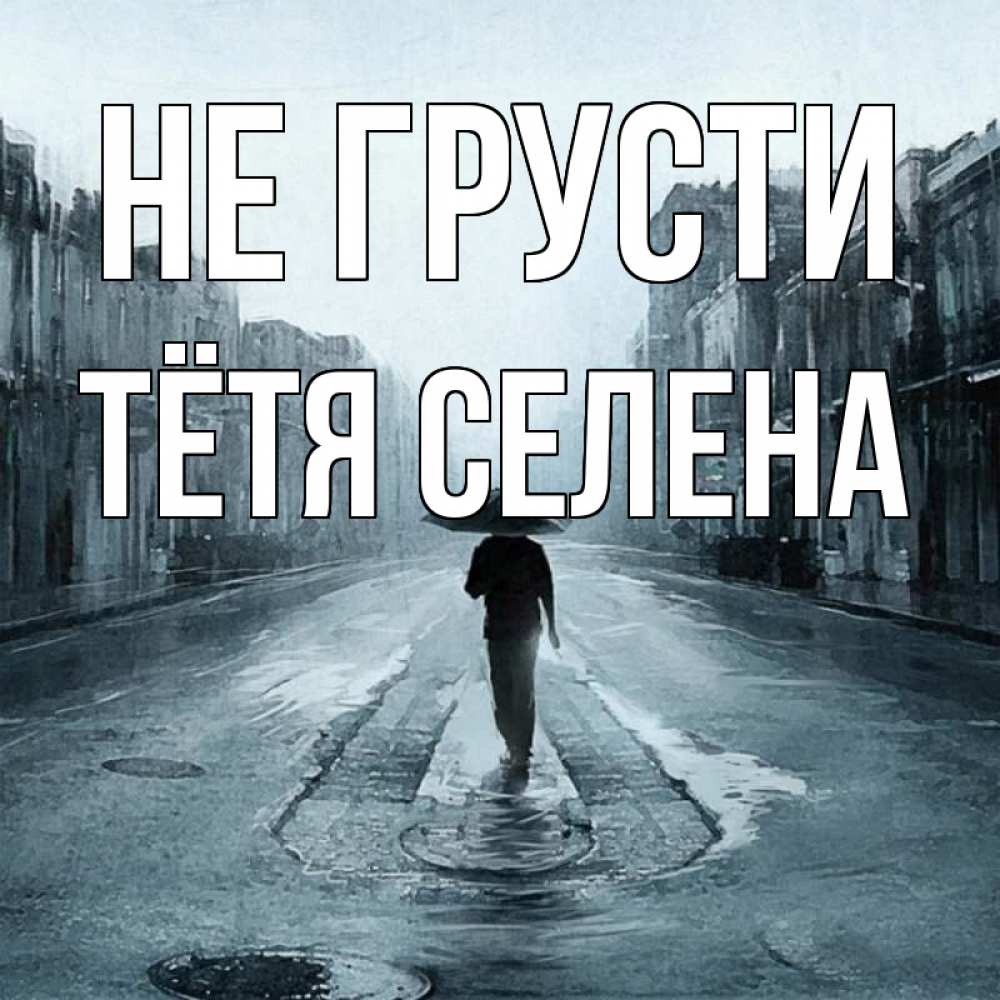 Открытка на каждый день с именем, Тётя-Селена Не грусти опустевшая улица Прикольная открытка с пожеланием онлайн скачать бесплатно 