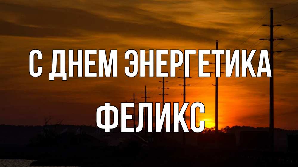 Открытка на каждый день с именем, Феликс С днем энергетика столбы провода закат Прикольная открытка с пожеланием онлайн скачать бесплатно 