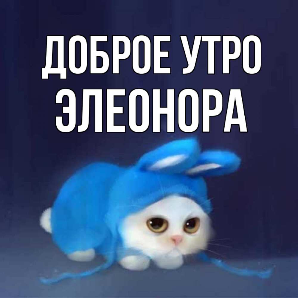 Открытка на каждый день с именем, Элеонора Доброе утро открытки красивые скачать бесплатно Прикольная открытка с пожеланием онлайн скачать бесплатно 