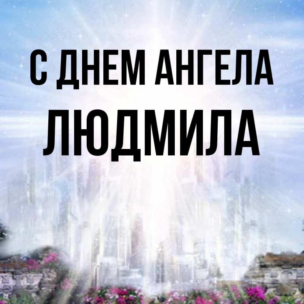 Открытка на каждый день с именем, людмила С днем ангела небесный свет Прикольная открытка с пожеланием онлайн скачать бесплатно 
