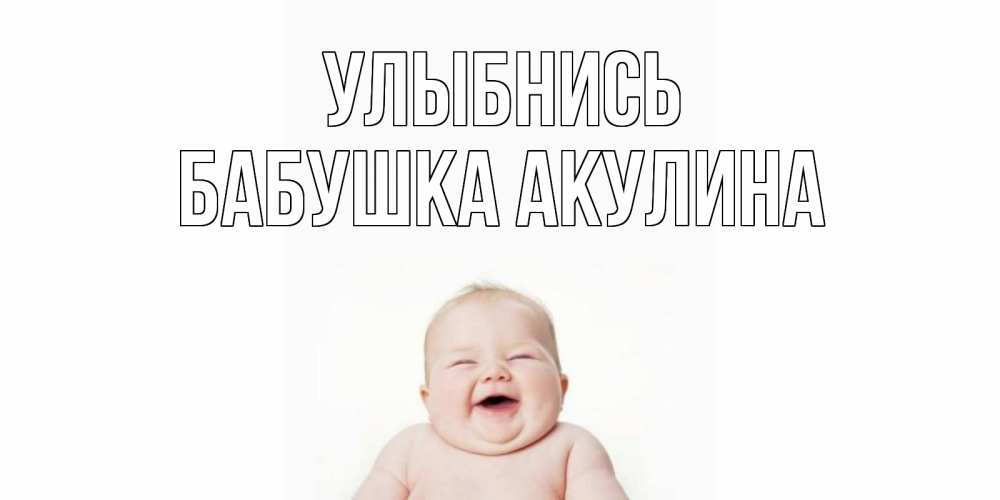 Открытка на каждый день с именем, Бабушка-Акулина Улыбнись ребенок Прикольная открытка с пожеланием онлайн скачать бесплатно 